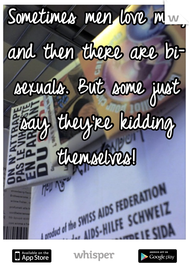 Sometimes men love men, and then there are bi-sexuals. But some just say they're kidding themselves! 