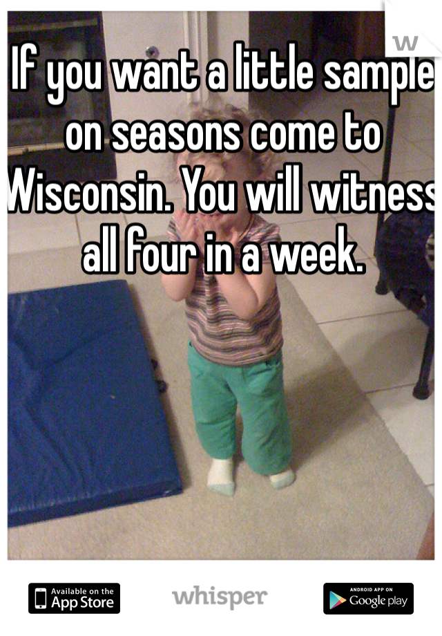If you want a little sample on seasons come to Wisconsin. You will witness all four in a week. 