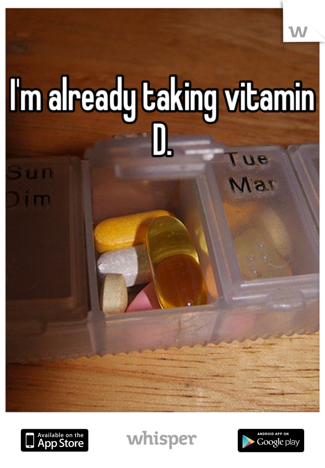 I'm already taking vitamin D.