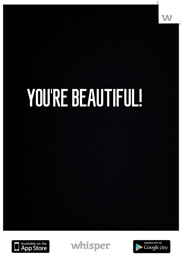 YOU'RE BEAUTIFUL!
