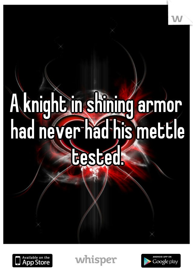 A knight in shining armor had never had his mettle tested.
