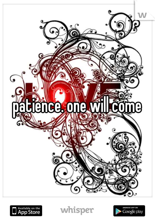 patience. one will come