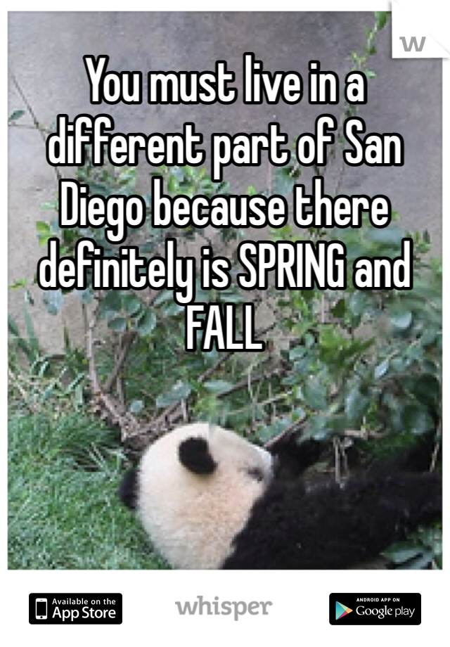 You must live in a different part of San Diego because there definitely is SPRING and FALL
