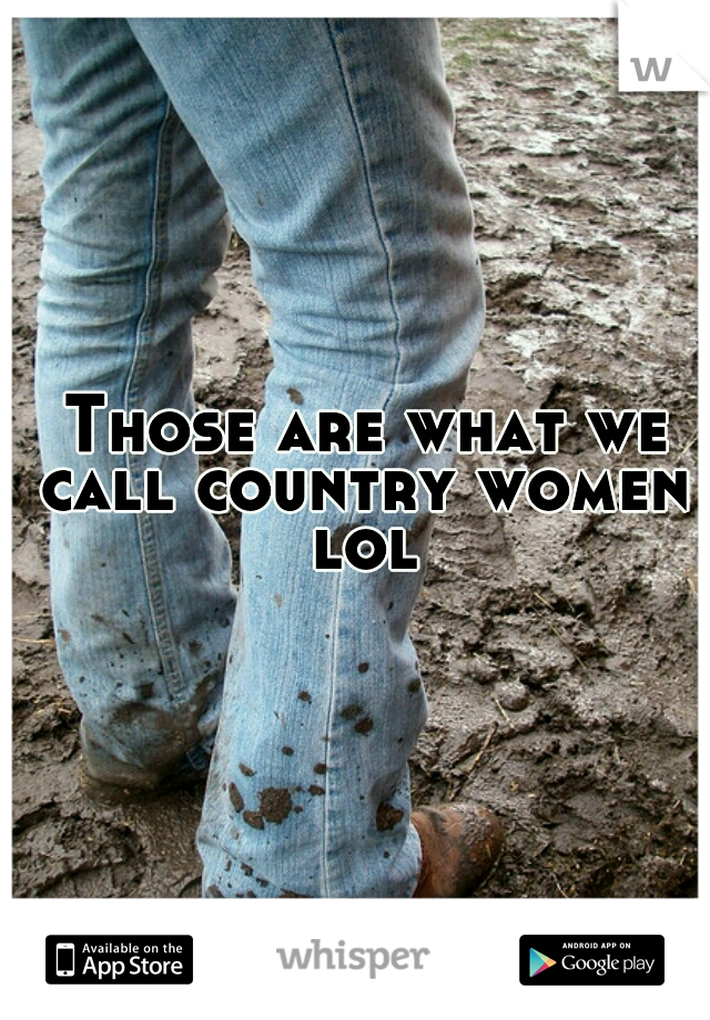  Those are what we call country women lol