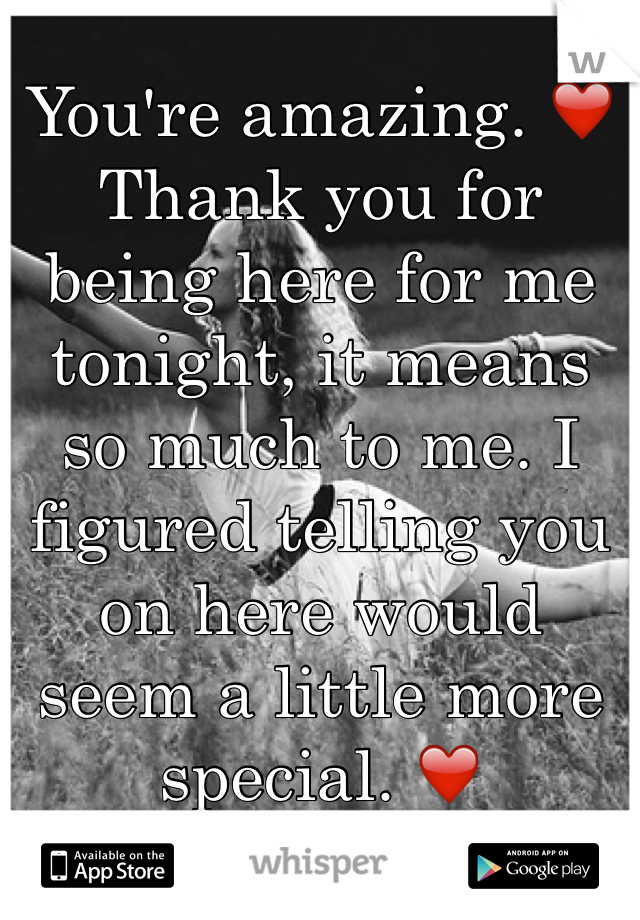 You're amazing. ❤️
Thank you for being here for me tonight, it means so much to me. I figured telling you on here would seem a little more special. ❤️