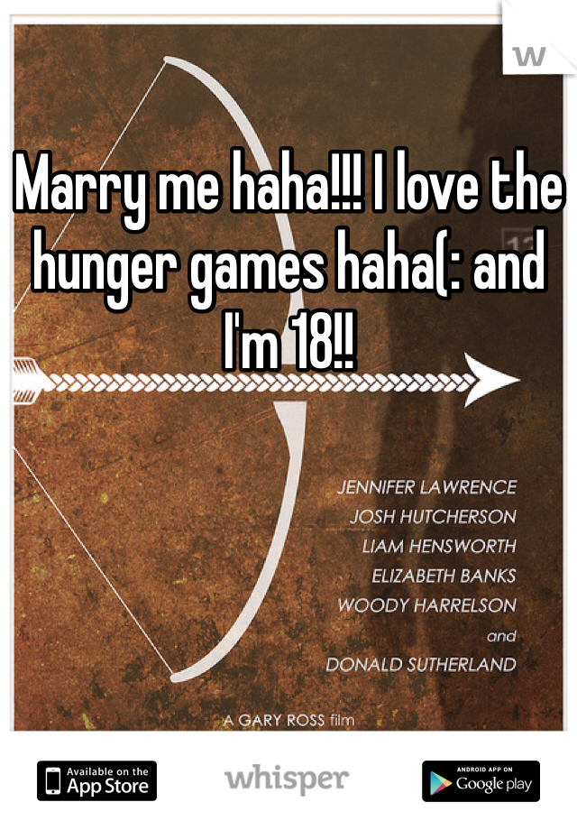 Marry me haha!!! I love the hunger games haha(: and I'm 18!!