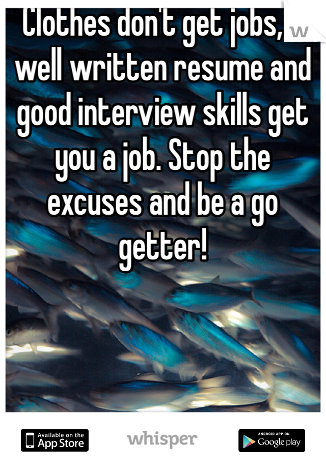 Clothes don't get jobs, a well written resume and good interview skills get you a job. Stop the excuses and be a go getter!