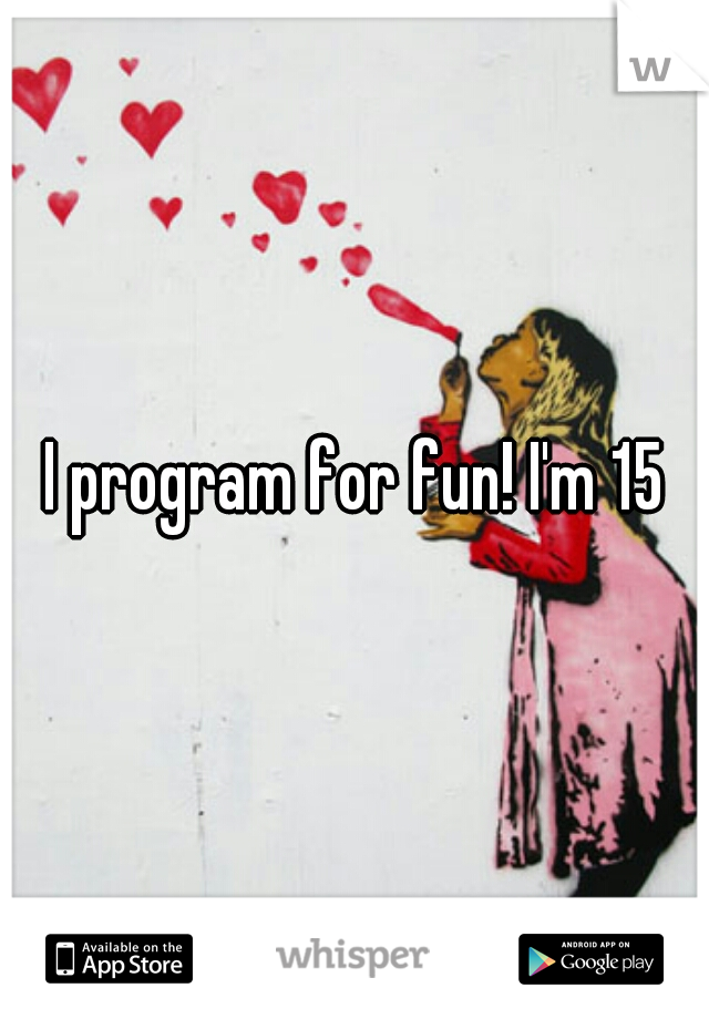 I program for fun! I'm 15