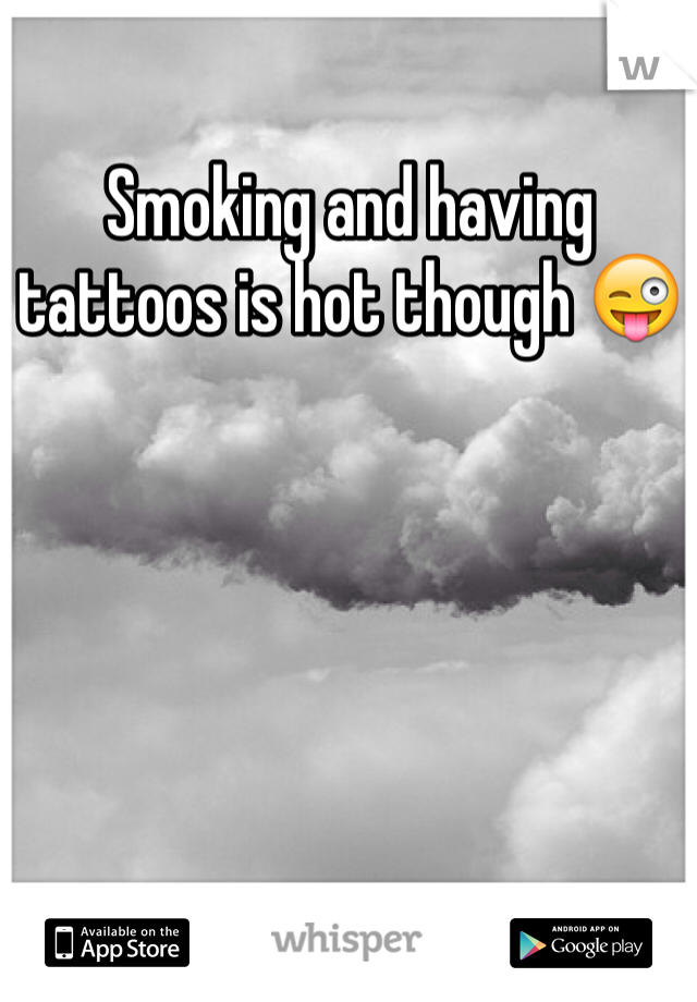 Smoking and having tattoos is hot though 😜 