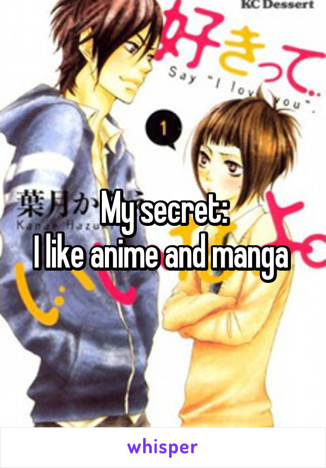 My secret:
I like anime and manga 