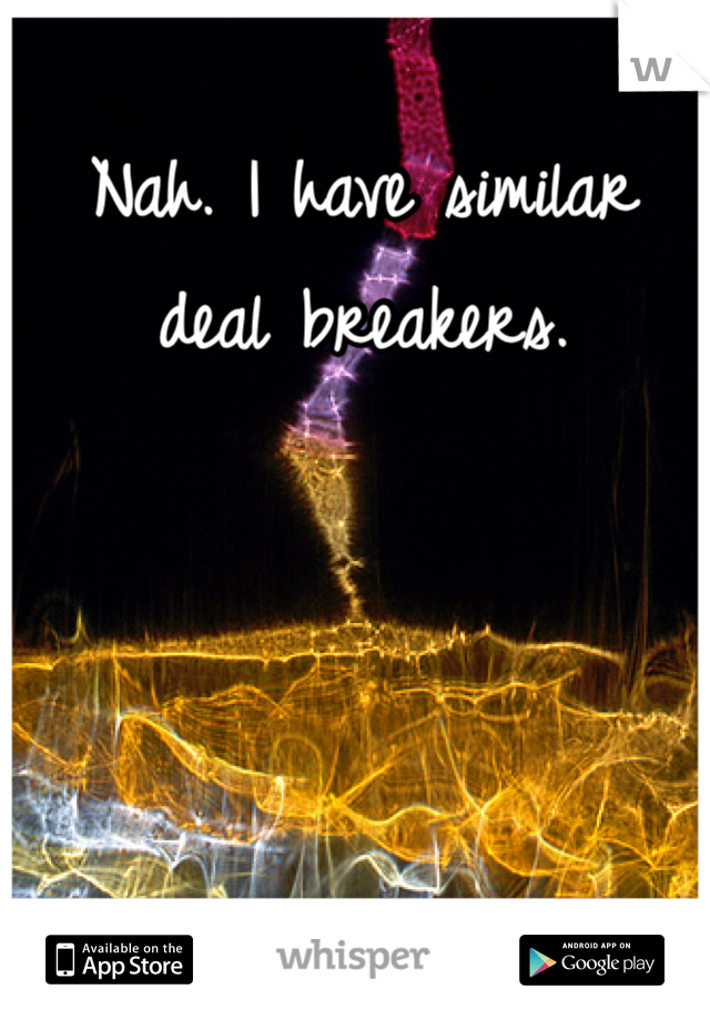 Nah. I have similar deal breakers. 