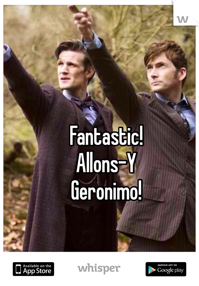 Fantastic!
Allons-Y
Geronimo!