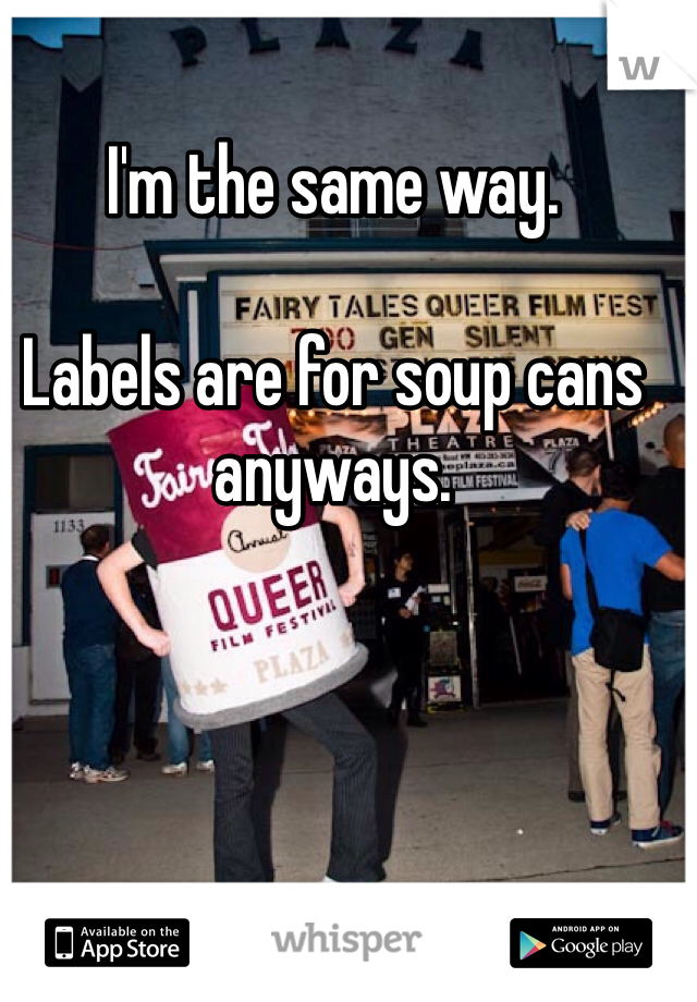 I'm the same way. 

Labels are for soup cans anyways. 