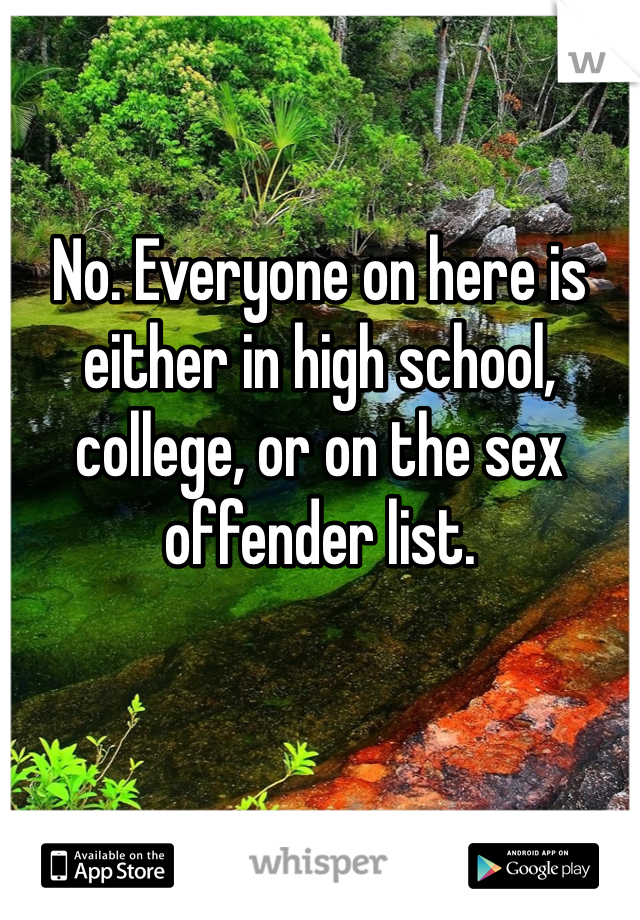 No. Everyone on here is either in high school, college, or on the sex offender list. 