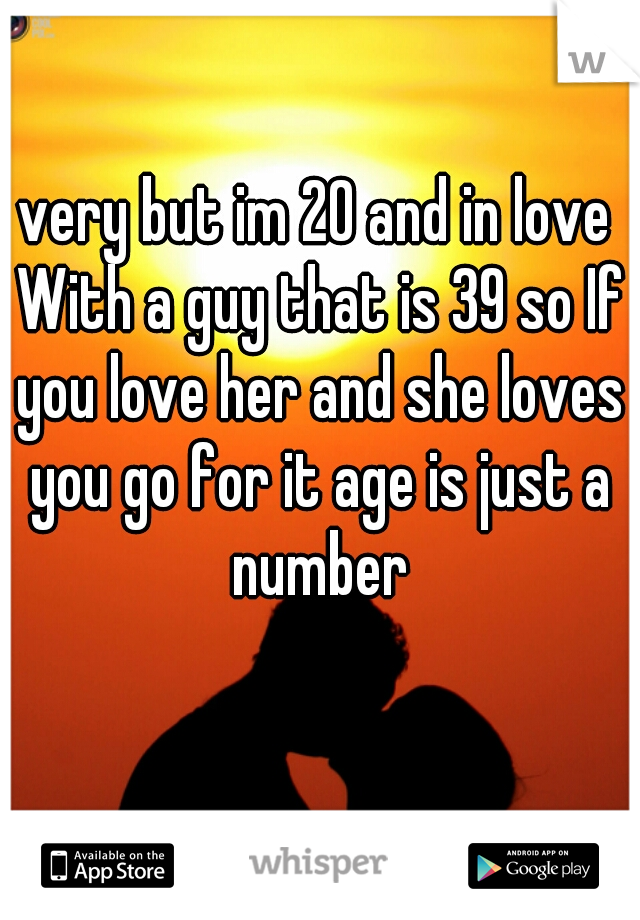 very but im 20 and in love With a guy that is 39 so If you love her and she loves you go for it age is just a number