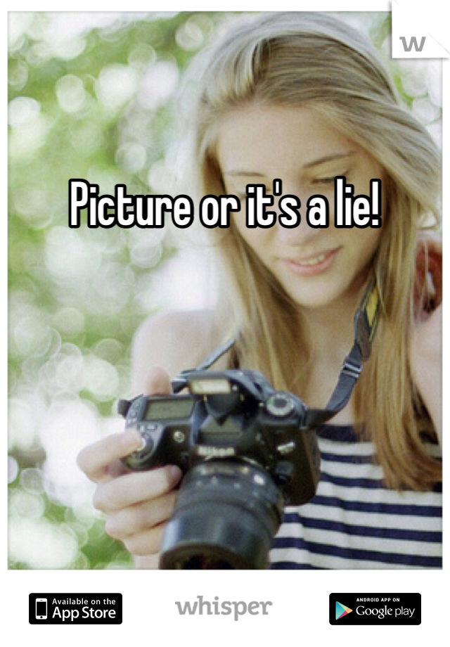 Picture or it's a lie!