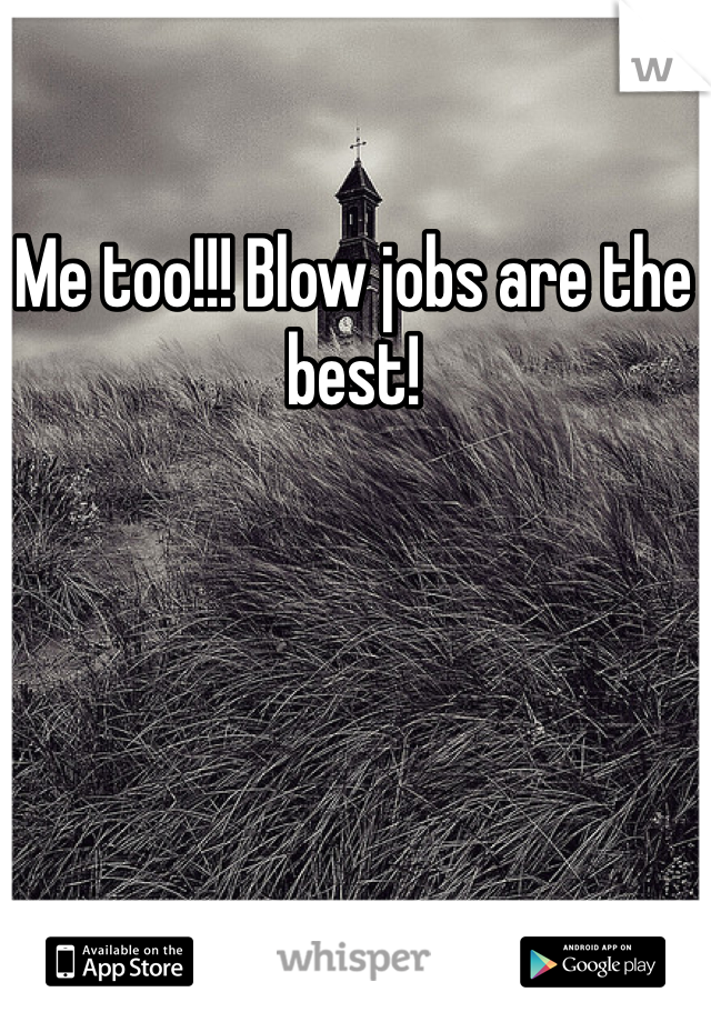 Me too!!! Blow jobs are the best!