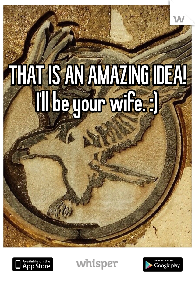 THAT IS AN AMAZING IDEA! I'll be your wife. :)