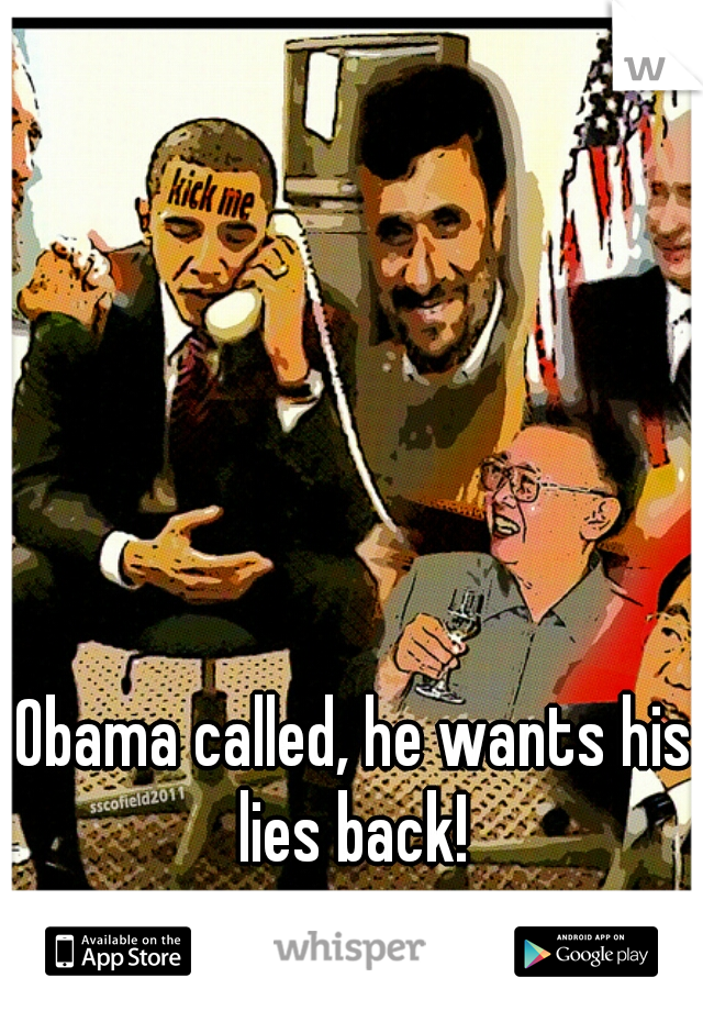 Obama called, he wants his lies back! 