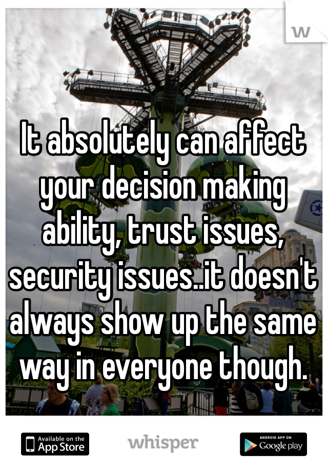 It absolutely can affect your decision making ability, trust issues, security issues..it doesn't always show up the same way in everyone though.