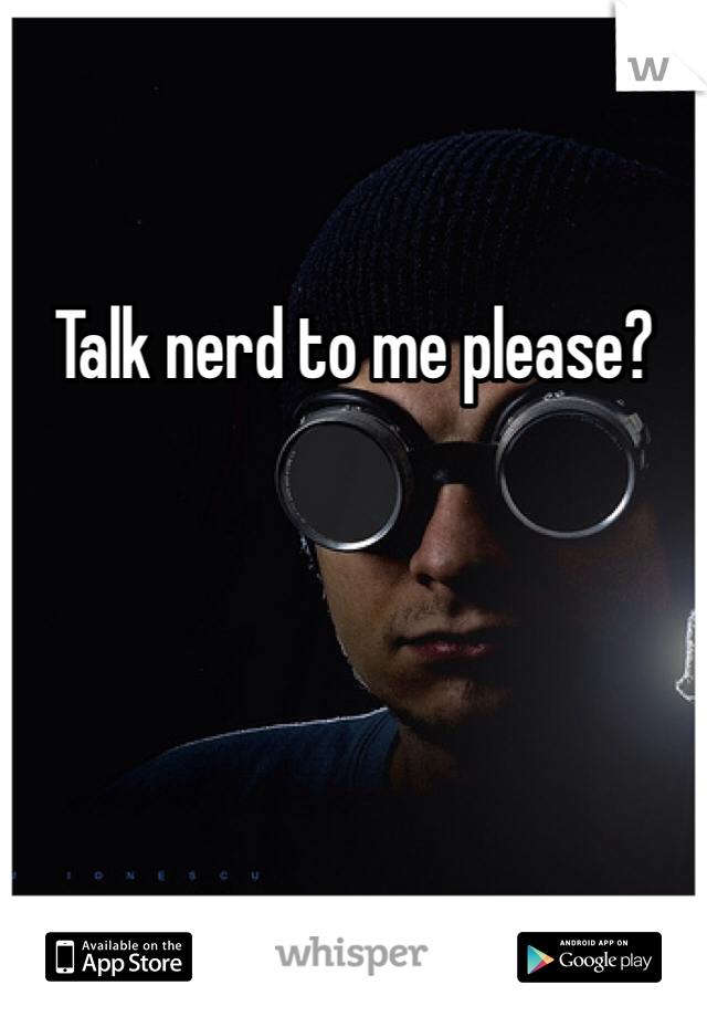 Talk nerd to me please? 