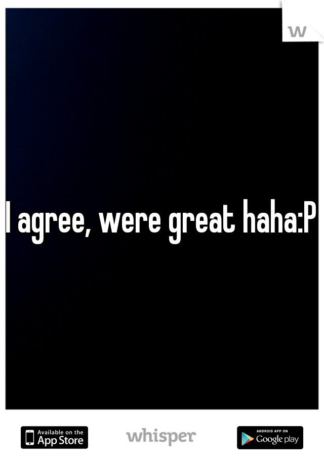 I agree, were great haha:P