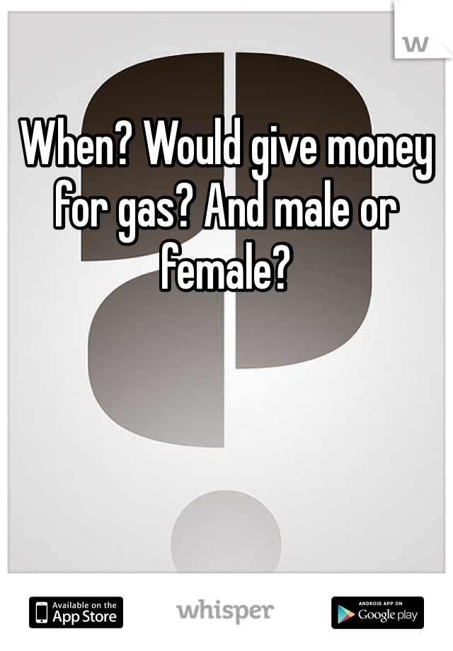 When? Would give money for gas? And male or female?