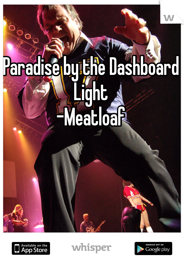 Paradise by the Dashboard Light
-Meatloaf