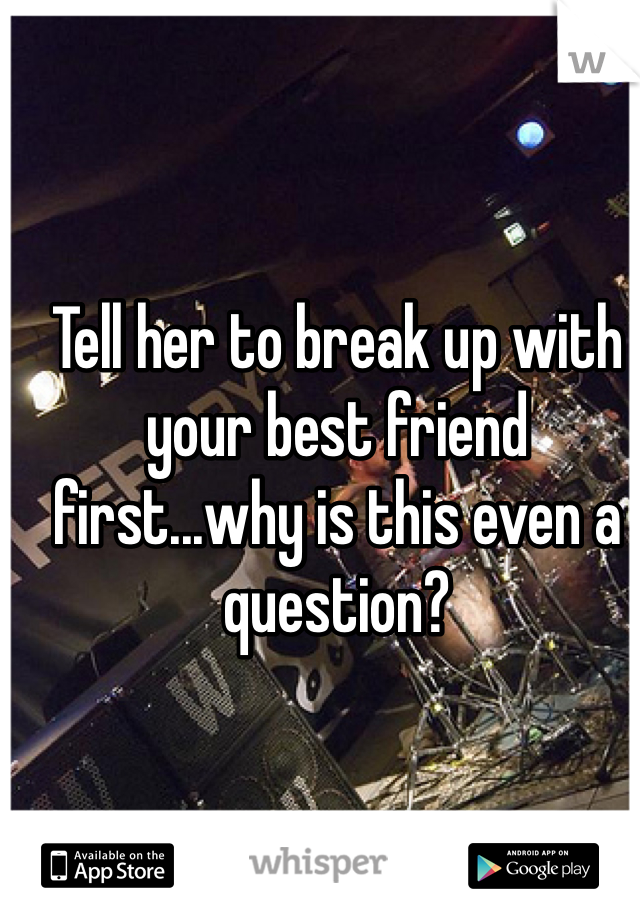 Tell her to break up with your best friend first...why is this even a question?