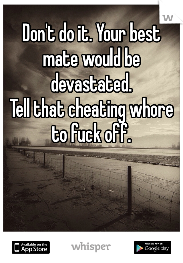 Don't do it. Your best mate would be devastated. 
Tell that cheating whore to fuck off.