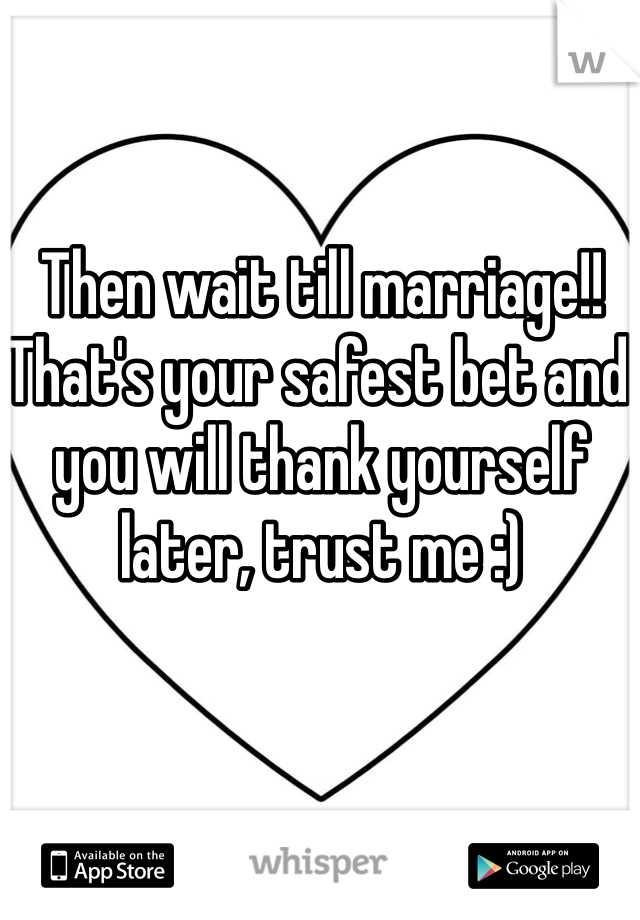 Then wait till marriage!!
That's your safest bet and you will thank yourself later, trust me :)