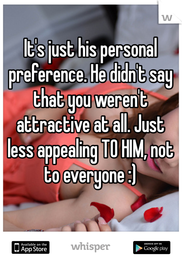 It's just his personal preference. He didn't say that you weren't attractive at all. Just less appealing TO HIM, not to everyone :)