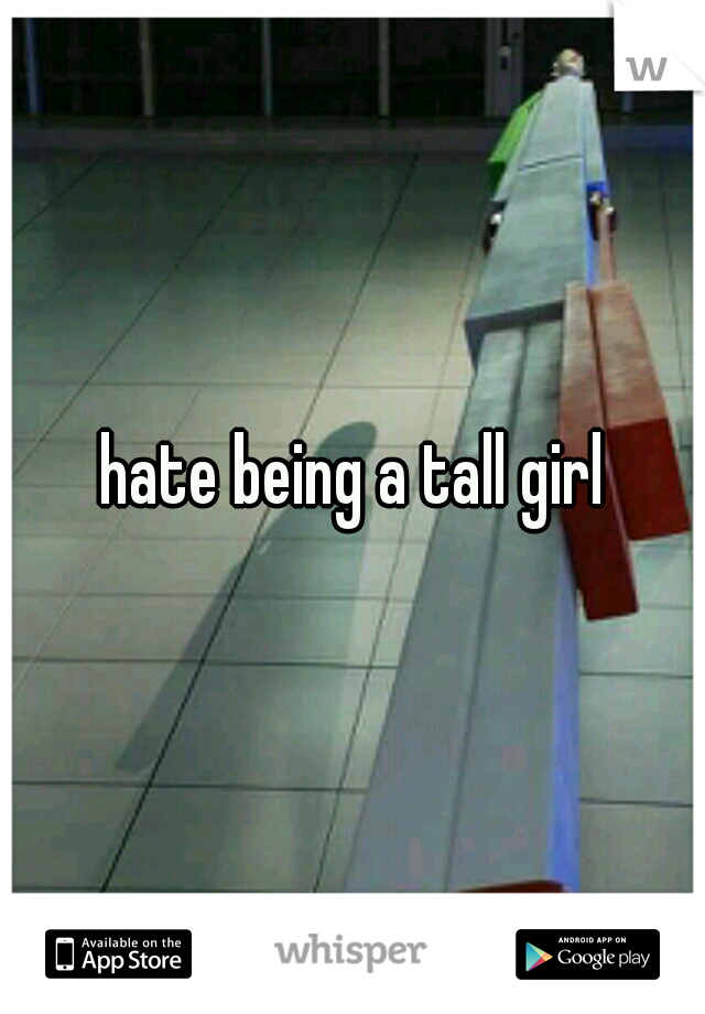 hate being a tall girl