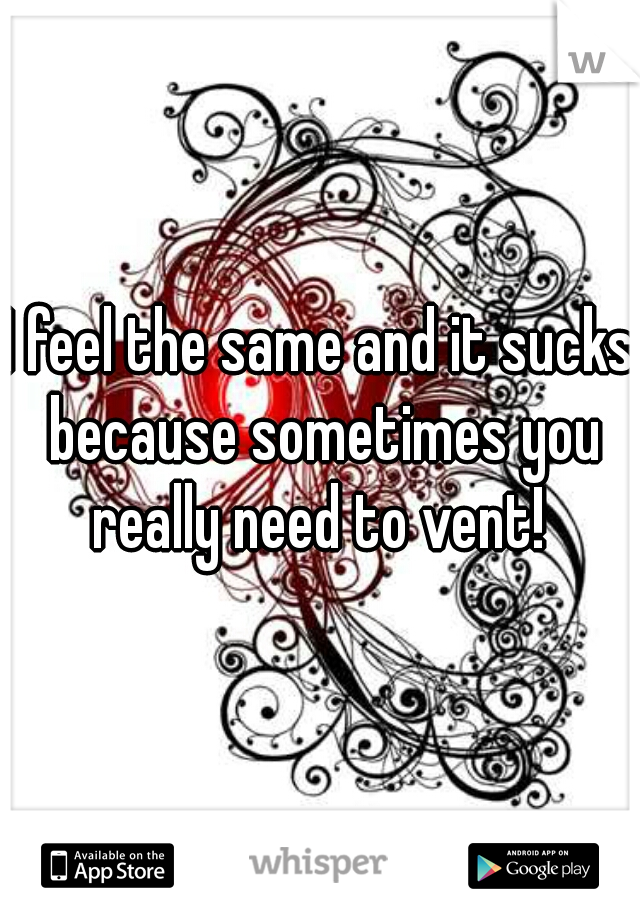 I feel the same and it sucks because sometimes you really need to vent! 