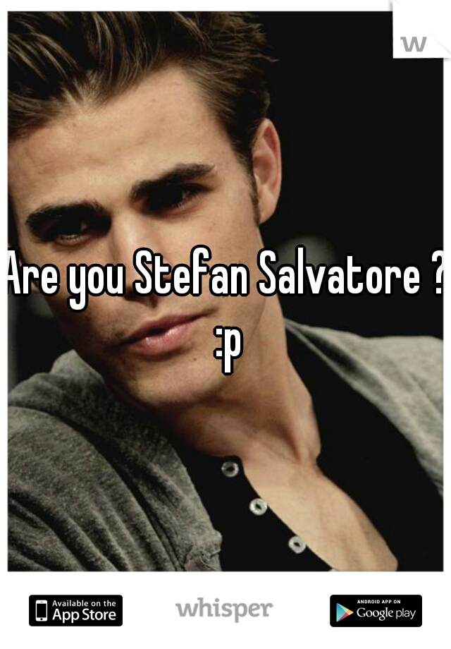 Are you Stefan Salvatore ? :p