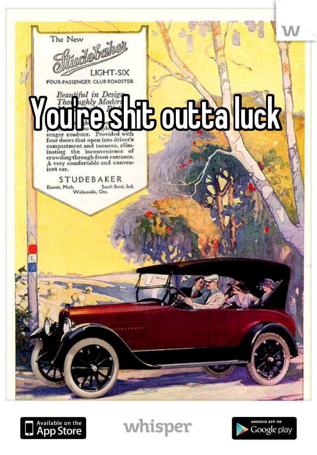 You're shit outta luck 