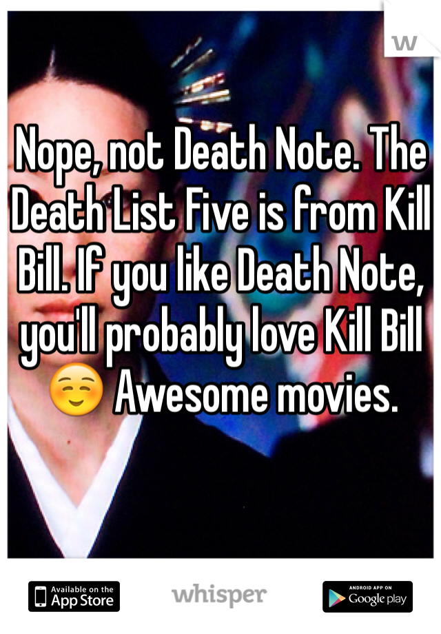 Nope, not Death Note. The Death List Five is from Kill Bill. If you like Death Note, you'll probably love Kill Bill ☺️ Awesome movies. 
