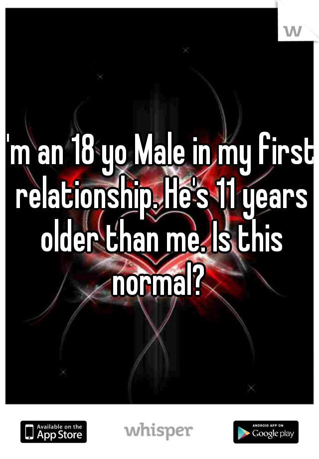 I'm an 18 yo Male in my first relationship. He's 11 years older than me. Is this normal? 