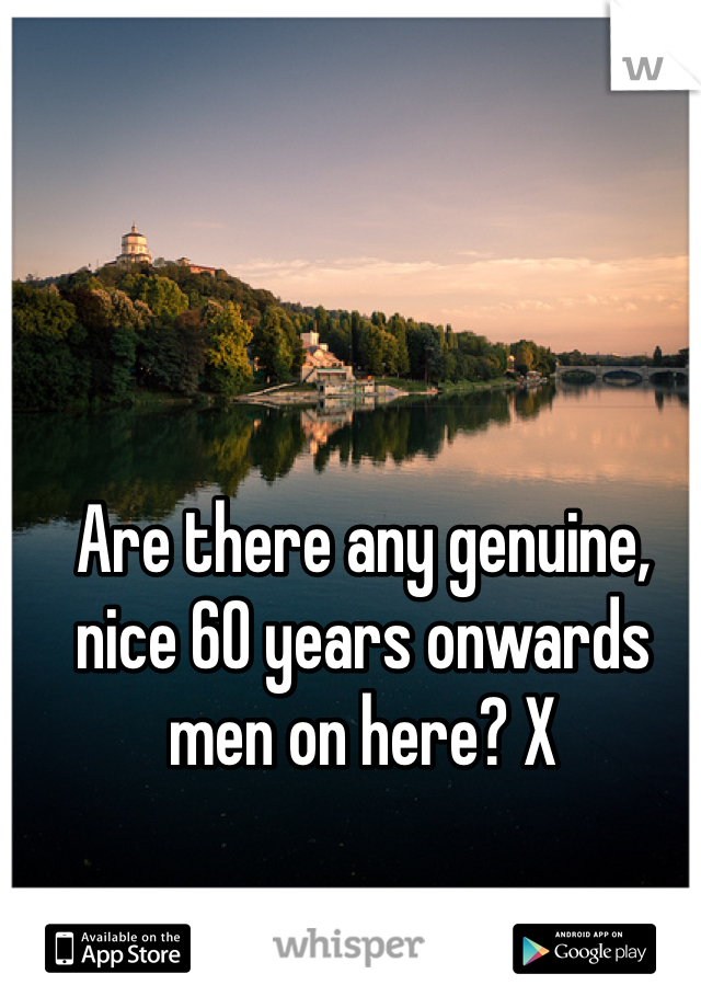 Are there any genuine, nice 60 years onwards men on here? X