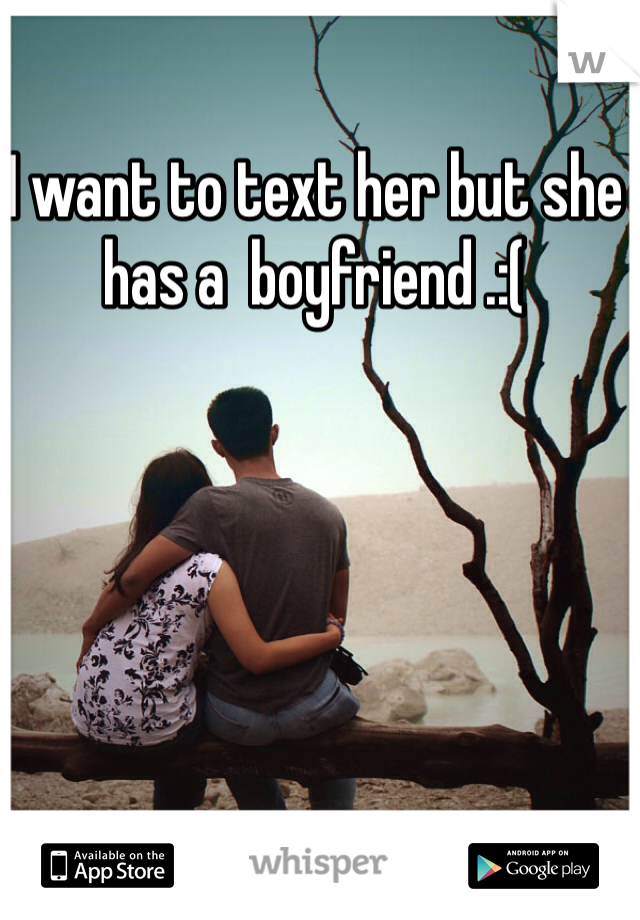 I want to text her but she has a  boyfriend .:(