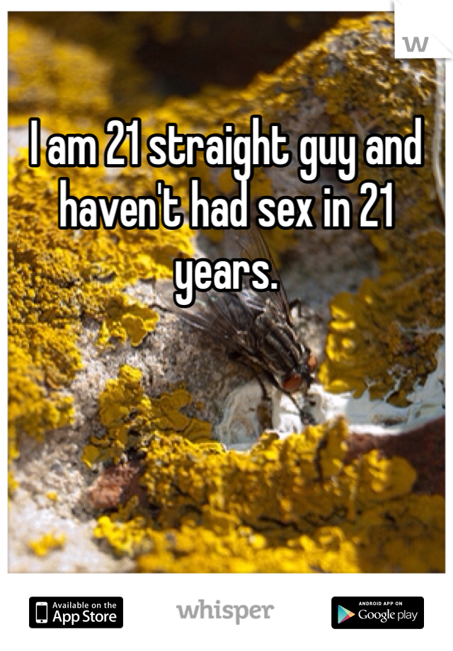 I am 21 straight guy and haven't had sex in 21 years.