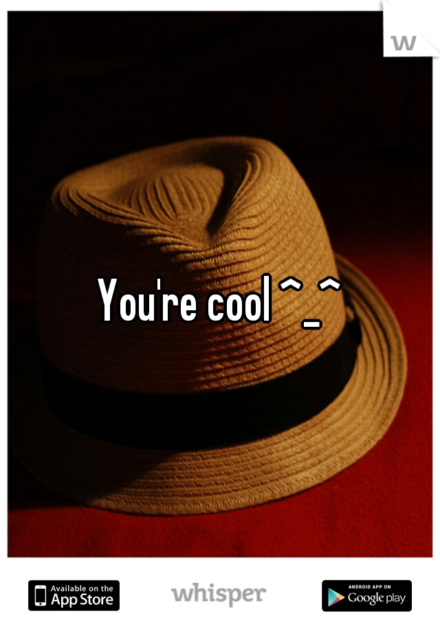 You're cool ^_^