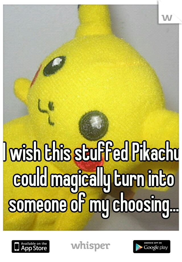 I wish this stuffed Pikachu could magically turn into someone of my choosing...