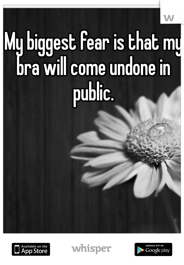My biggest fear is that my bra will come undone in public.
