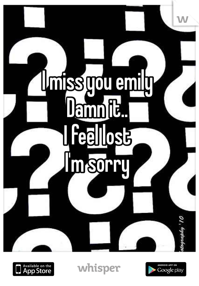I miss you emily
Damn it..
I feel lost
I'm sorry
