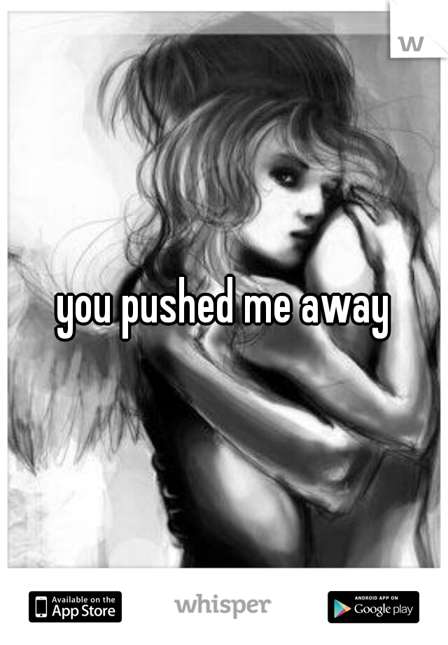 you pushed me away