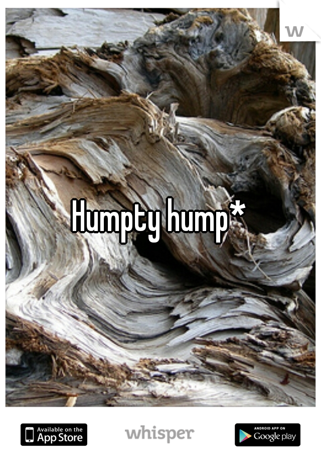 Humpty hump*