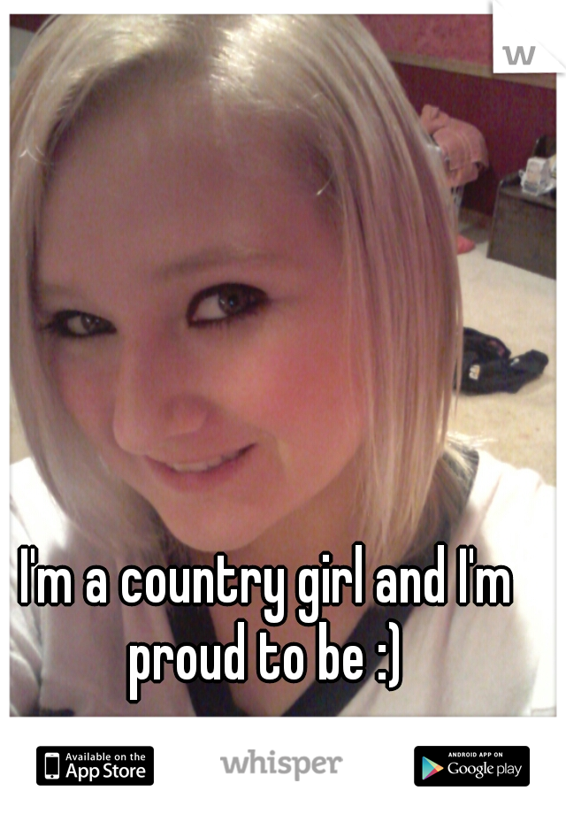 I'm a country girl and I'm proud to be :) 