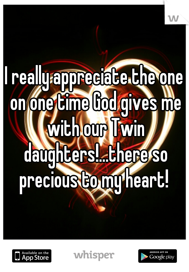 I really appreciate the one on one time God gives me with our Twin daughters!...there so precious to my heart! 