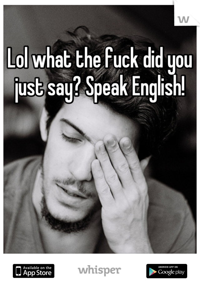 Lol what the fuck did you just say? Speak English!